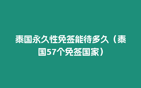 泰國永久性免簽能待多久（泰國57個免簽國家）