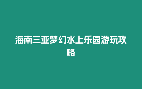 海南三亞夢幻水上樂園游玩攻略