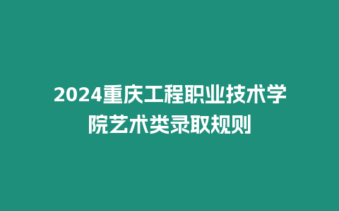 2024重慶工程職業技術學院藝術類錄取規則