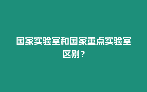 國家實驗室和國家重點實驗室區別？