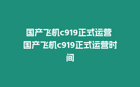 國產飛機c919正式運營 國產飛機c919正式運營時間