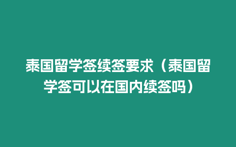 泰國留學簽續(xù)簽要求（泰國留學簽可以在國內續(xù)簽嗎）