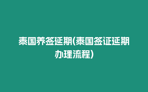 泰國養(yǎng)簽延期(泰國簽證延期辦理流程)