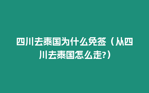 四川去泰國(guó)為什么免簽（從四川去泰國(guó)怎么走?）