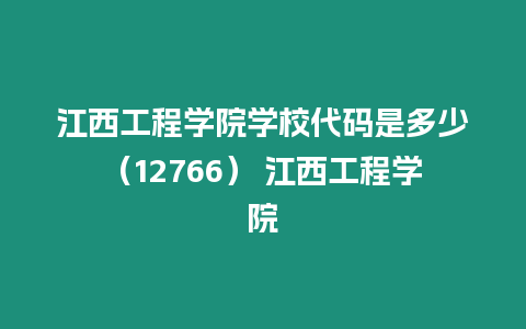 江西工程學院學校代碼是多少（12766） 江西工程學院