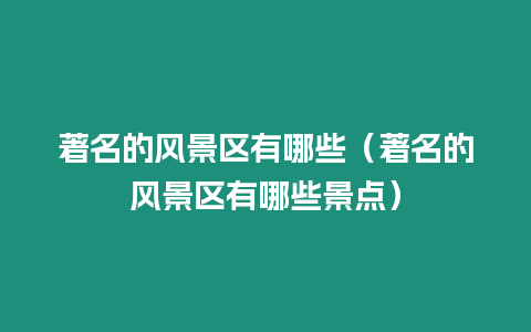 著名的風(fēng)景區(qū)有哪些（著名的風(fēng)景區(qū)有哪些景點(diǎn)）