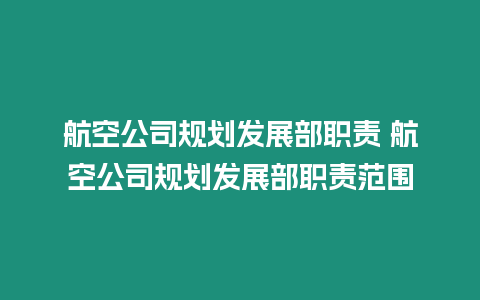 航空公司規(guī)劃發(fā)展部職責(zé) 航空公司規(guī)劃發(fā)展部職責(zé)范圍