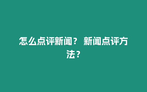 怎么點評新聞？ 新聞點評方法？