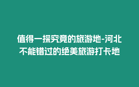 值得一探究竟的旅游地-河北不能錯(cuò)過(guò)的絕美旅游打卡地