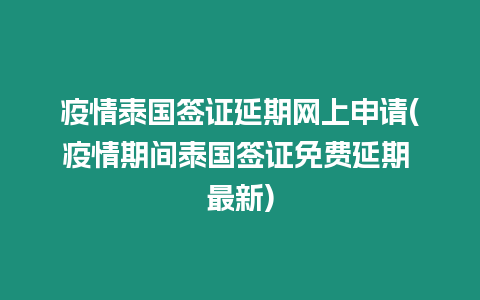 疫情泰國簽證延期網上申請(疫情期間泰國簽證免費延期 最新)