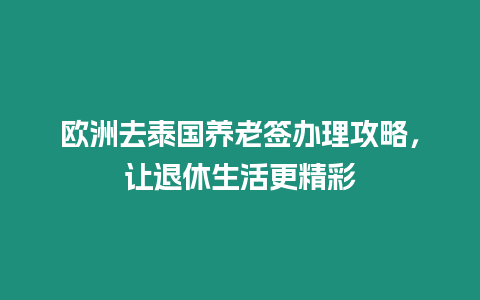 歐洲去泰國養老簽辦理攻略，讓退休生活更精彩