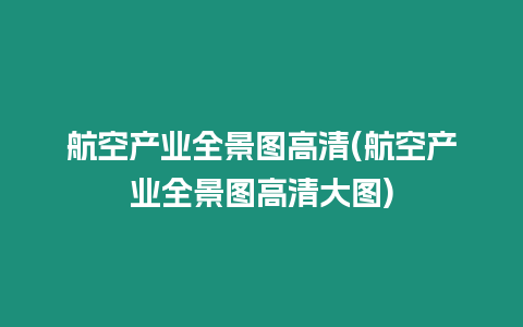 航空產(chǎn)業(yè)全景圖高清(航空產(chǎn)業(yè)全景圖高清大圖)