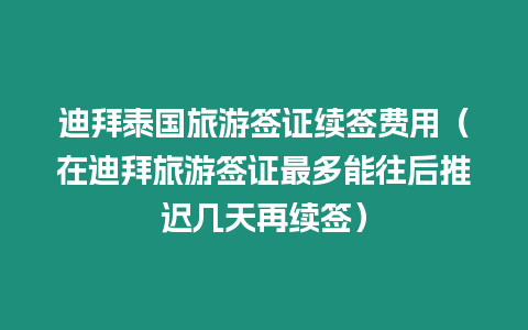 迪拜泰國旅游簽證續簽費用（在迪拜旅游簽證最多能往后推遲幾天再續簽）