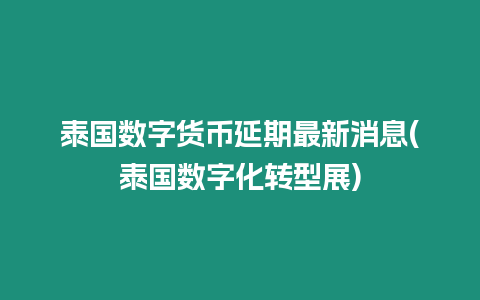 泰國數字貨幣延期最新消息(泰國數字化轉型展)