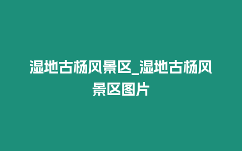 濕地古楊風景區(qū)_濕地古楊風景區(qū)圖片