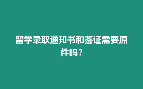 留學錄取通知書和簽證需要原件嗎？