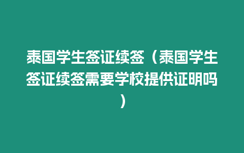 泰國學生簽證續簽（泰國學生簽證續簽需要學校提供證明嗎）