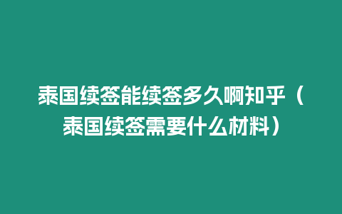 泰國續(xù)簽?zāi)芾m(xù)簽多久啊知乎（泰國續(xù)簽需要什么材料）