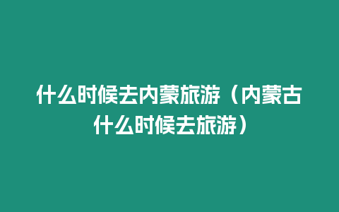 什么時候去內蒙旅游（內蒙古什么時候去旅游）