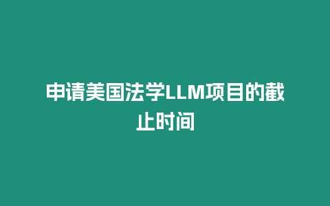 申請美國法學(xué)LLM項目的截止時間