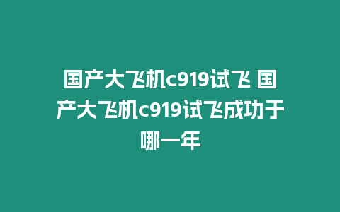 國產大飛機c919試飛 國產大飛機c919試飛成功于哪一年