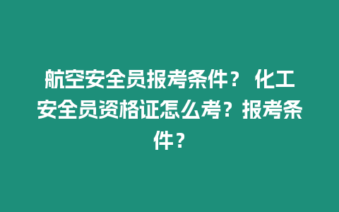 航空安全員報考條件？ 化工安全員資格證怎么考？報考條件？