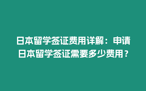 日本留學(xué)簽證費(fèi)用詳解：申請日本留學(xué)簽證需要多少費(fèi)用？