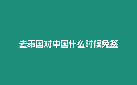 去泰國(guó)對(duì)中國(guó)什么時(shí)候免簽