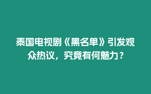 泰國電視劇《黑名單》引發觀眾熱議，究竟有何魅力？