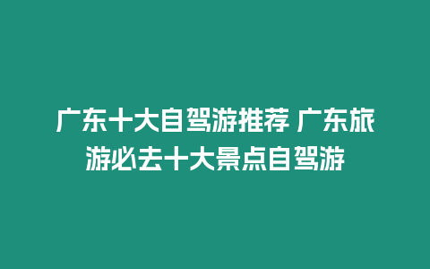 廣東十大自駕游推薦 廣東旅游必去十大景點自駕游