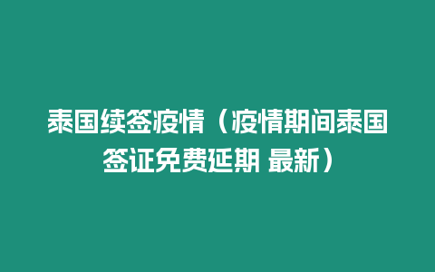 泰國續簽疫情（疫情期間泰國簽證免費延期 最新）