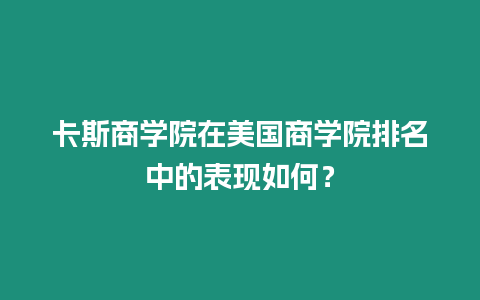 卡斯商學院在美國商學院排名中的表現(xiàn)如何？