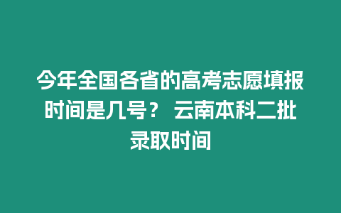 今年全國各省的高考志愿填報時間是幾號？ 云南本科二批錄取時間