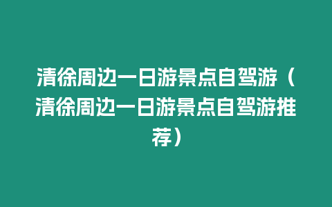 清徐周邊一日游景點(diǎn)自駕游（清徐周邊一日游景點(diǎn)自駕游推薦）