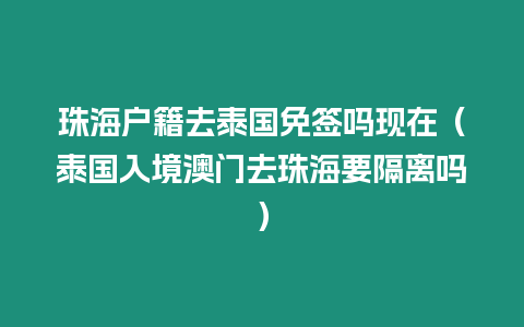 珠海戶籍去泰國免簽嗎現(xiàn)在（泰國入境澳門去珠海要隔離嗎）