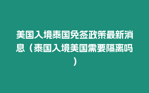 美國入境泰國免簽政策最新消息（泰國入境美國需要隔離嗎）