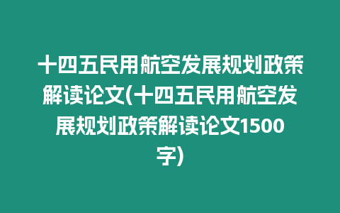 十四五民用航空發(fā)展規(guī)劃政策解讀論文(十四五民用航空發(fā)展規(guī)劃政策解讀論文1500字)