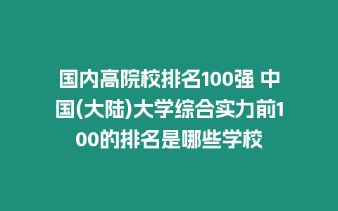 國內高院校排名100強 中國(大陸)大學綜合實力前100的排名是哪些學校