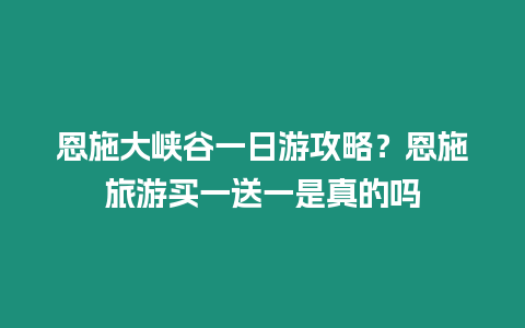 恩施大峽谷一日游攻略？恩施旅游買一送一是真的嗎