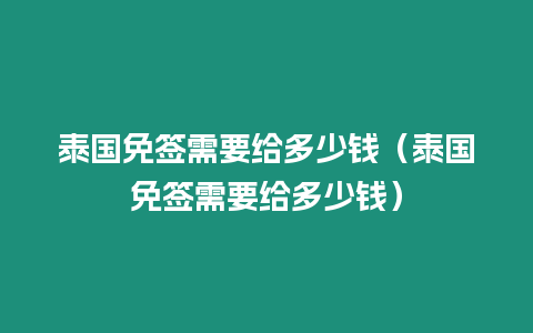 泰國免簽需要給多少錢（泰國免簽需要給多少錢）