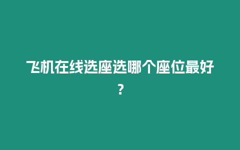 飛機在線選座選哪個座位最好？