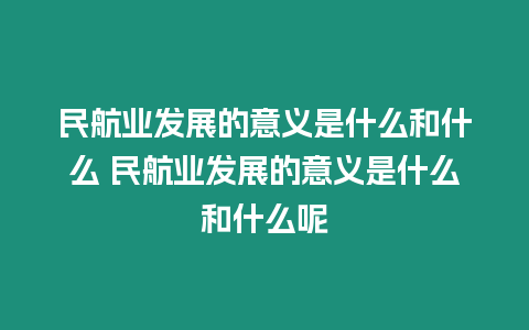 民航業發展的意義是什么和什么 民航業發展的意義是什么和什么呢