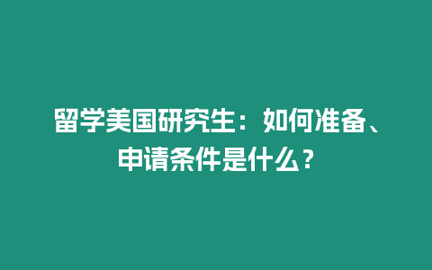 留學(xué)美國(guó)研究生：如何準(zhǔn)備、申請(qǐng)條件是什么？