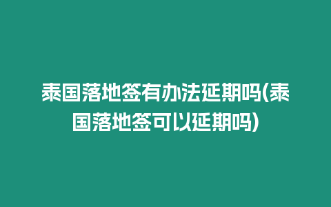 泰國(guó)落地簽有辦法延期嗎(泰國(guó)落地簽可以延期嗎)