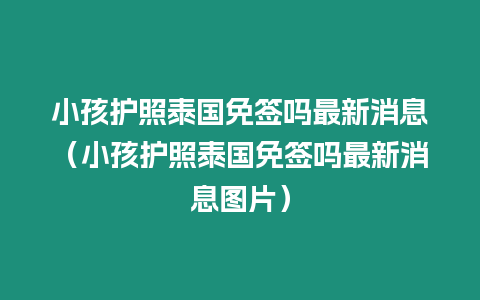 小孩護照泰國免簽嗎最新消息（小孩護照泰國免簽嗎最新消息圖片）