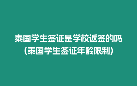 泰國學生簽證是學校返簽的嗎(泰國學生簽證年齡限制)