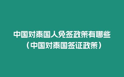 中國對泰國人免簽政策有哪些（中國對泰國簽證政策）