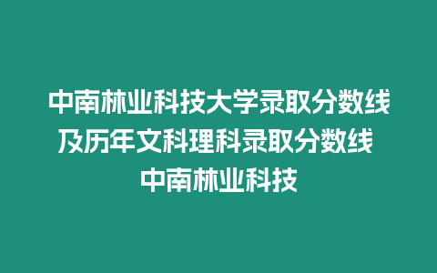 中南林業(yè)科技大學(xué)錄取分數(shù)線及歷年文科理科錄取分數(shù)線 中南林業(yè)科技