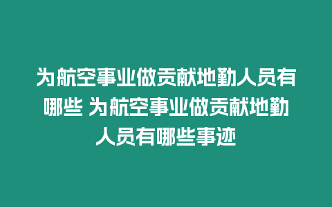 為航空事業(yè)做貢獻(xiàn)地勤人員有哪些 為航空事業(yè)做貢獻(xiàn)地勤人員有哪些事跡