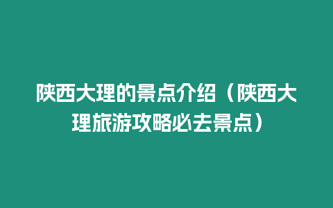 陜西大理的景點介紹（陜西大理旅游攻略必去景點）